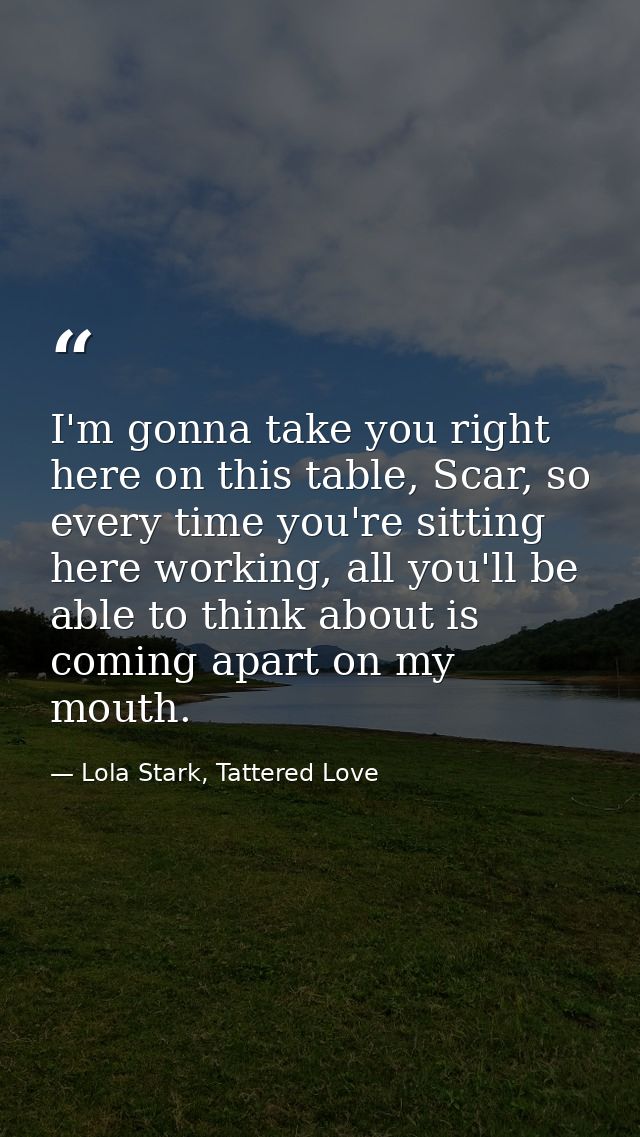 I'm gonna take you right here on this table, Scar, so every time you're sitting here working, all you'll be able to thin — Lola Stark, Tattered Love