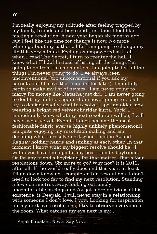 I’m really enjoying my solitude after feeling trapped by my family, friends and boyfriend. Just then I feel like making  — Anjali Kirpalani, Never Say Never