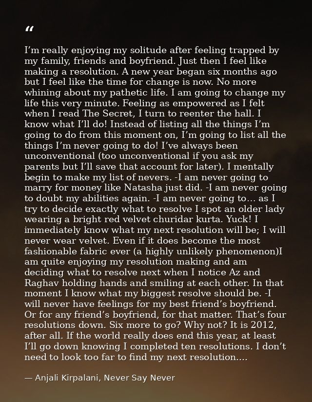 I’m really enjoying my solitude after feeling trapped by my family, friends and boyfriend. Just then I feel like making  — Anjali Kirpalani, Never Say Never