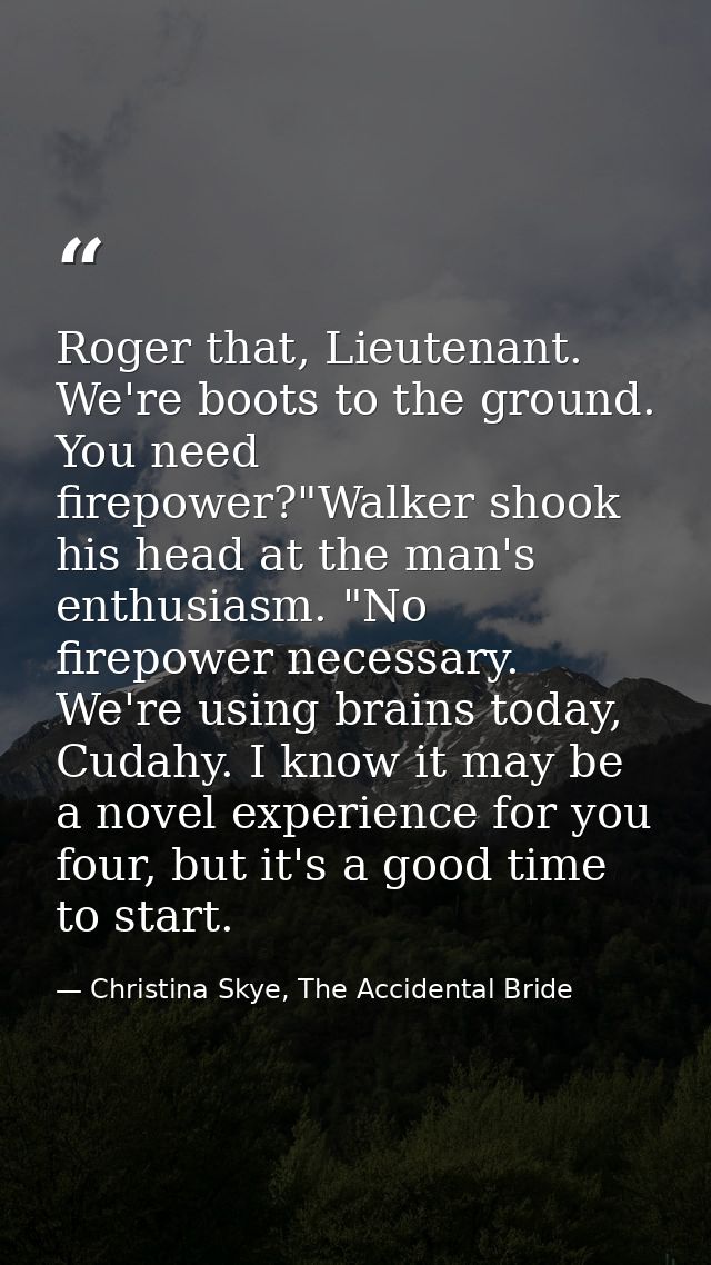Roger that, Lieutenant. We're boots to the ground. You need firepower?"Walker shook his head at the man's enthusiasm. "N — Christina Skye, The Accidental Bride