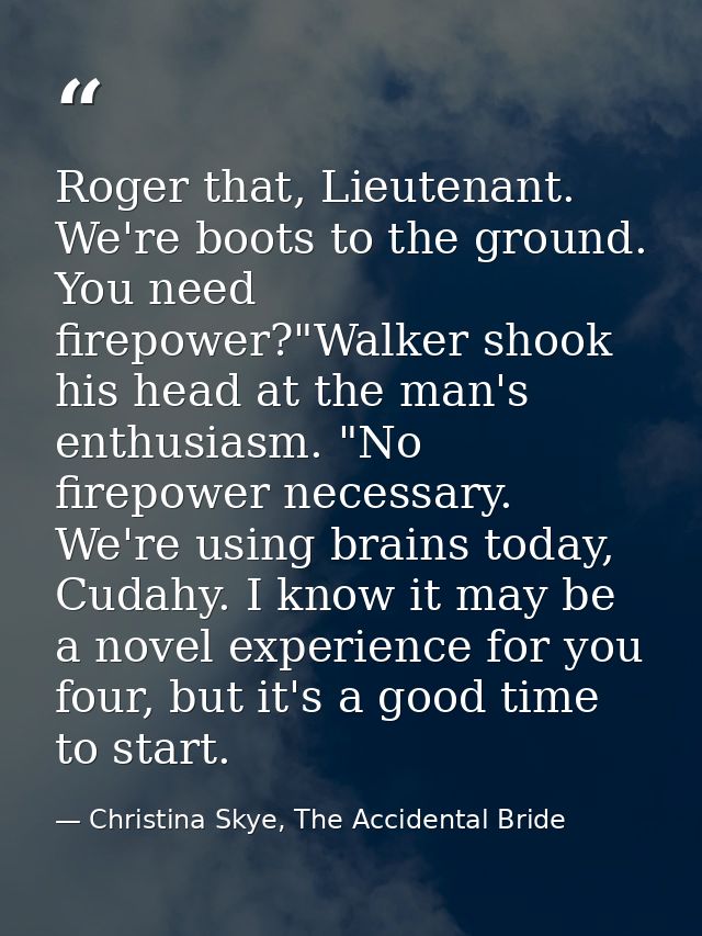 Roger that, Lieutenant. We're boots to the ground. You need firepower?"Walker shook his head at the man's enthusiasm. "N — Christina Skye, The Accidental Bride