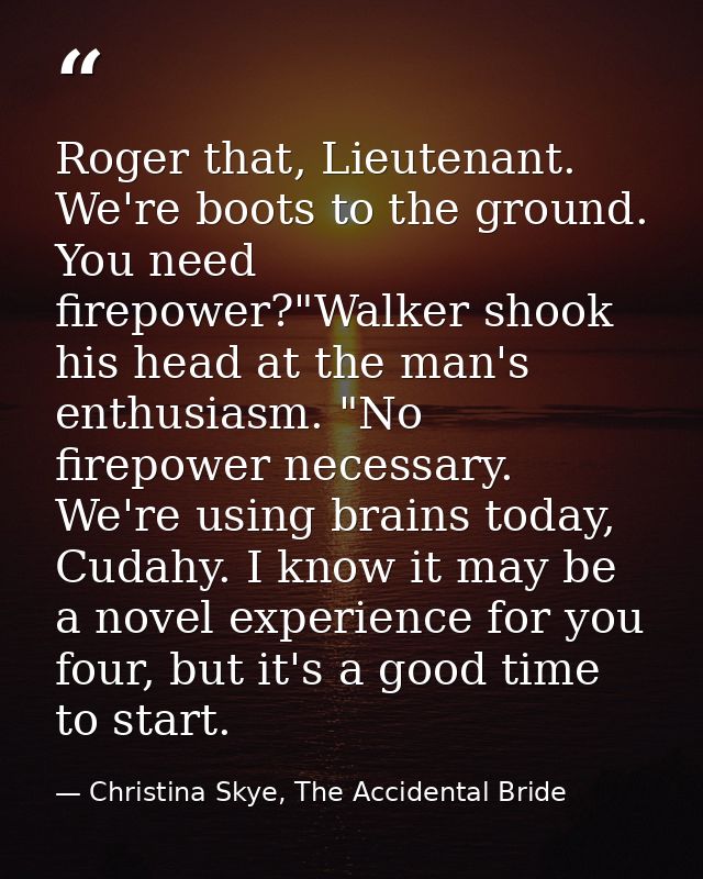 Roger that, Lieutenant. We're boots to the ground. You need firepower?"Walker shook his head at the man's enthusiasm. "N — Christina Skye, The Accidental Bride