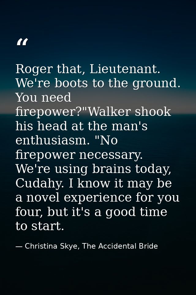Roger that, Lieutenant. We're boots to the ground. You need firepower?"Walker shook his head at the man's enthusiasm. "N — Christina Skye, The Accidental Bride