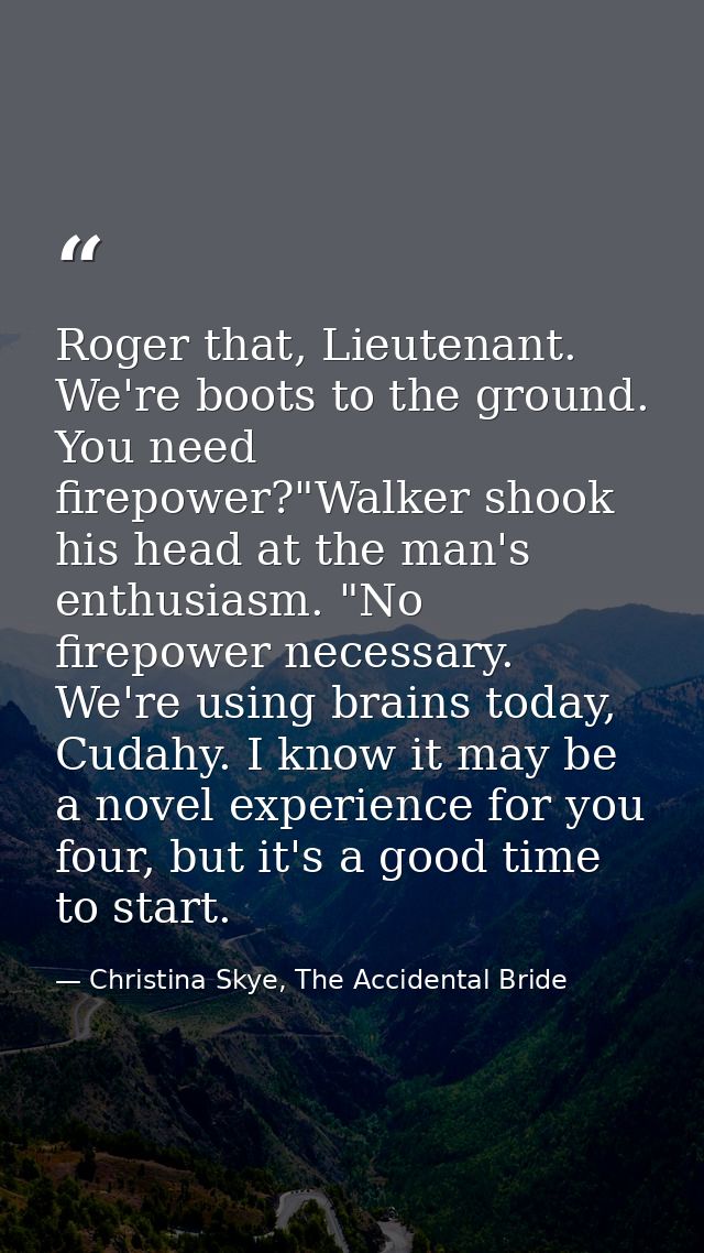 Roger that, Lieutenant. We're boots to the ground. You need firepower?"Walker shook his head at the man's enthusiasm. "N — Christina Skye, The Accidental Bride