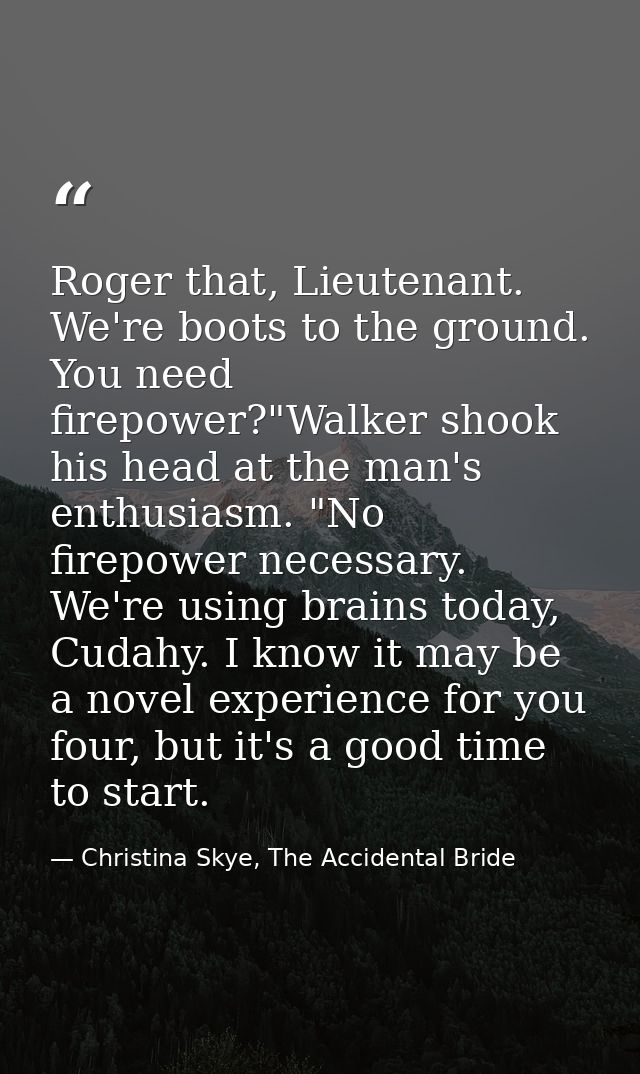 Roger that, Lieutenant. We're boots to the ground. You need firepower?"Walker shook his head at the man's enthusiasm. "N — Christina Skye, The Accidental Bride