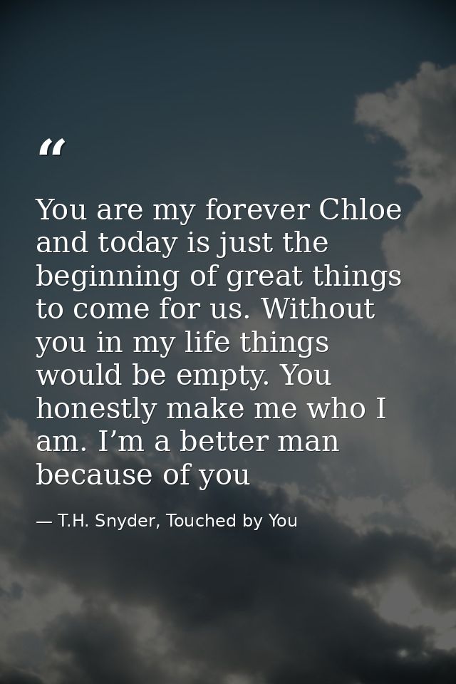 You are my forever Chloe and today is just the beginning of great things to come for us. Without you in my life things w — T.H. Snyder, Touched by You