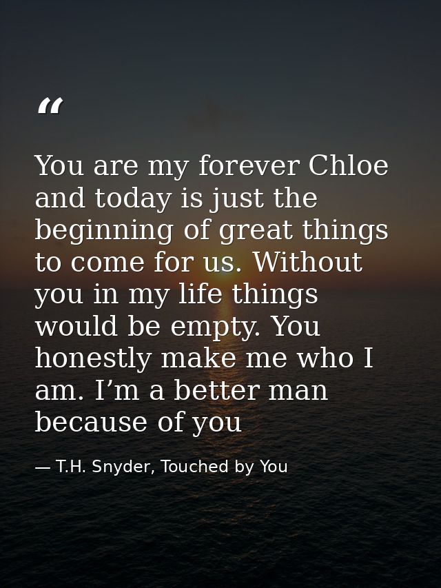 You are my forever Chloe and today is just the beginning of great things to come for us. Without you in my life things w — T.H. Snyder, Touched by You