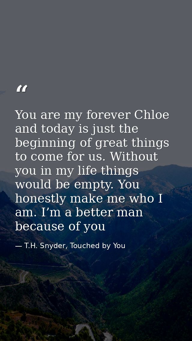 You are my forever Chloe and today is just the beginning of great things to come for us. Without you in my life things w — T.H. Snyder, Touched by You