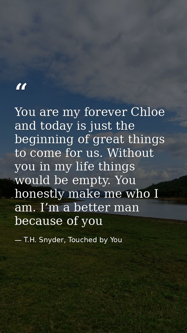 You are my forever Chloe and today is just the beginning of great things to come for us. Without you in my life things w — T.H. Snyder, Touched by You