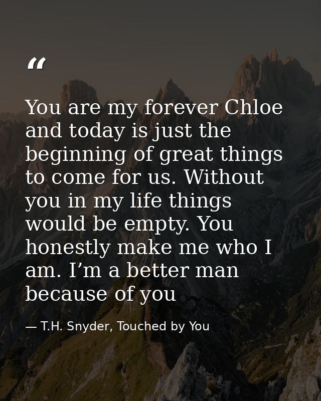 You are my forever Chloe and today is just the beginning of great things to come for us. Without you in my life things w — T.H. Snyder, Touched by You
