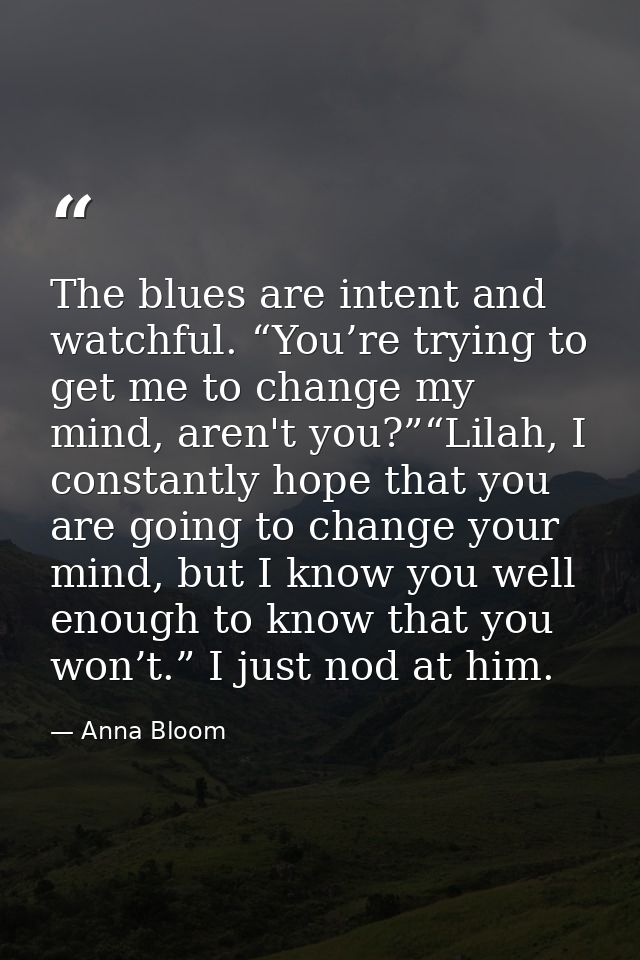 The blues are intent and watchful. “You’re trying to get me to change my mind, aren't you?”“Lilah, I constantly hope tha — Anna Bloom