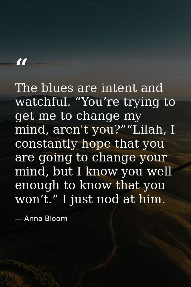 The blues are intent and watchful. “You’re trying to get me to change my mind, aren't you?”“Lilah, I constantly hope tha — Anna Bloom