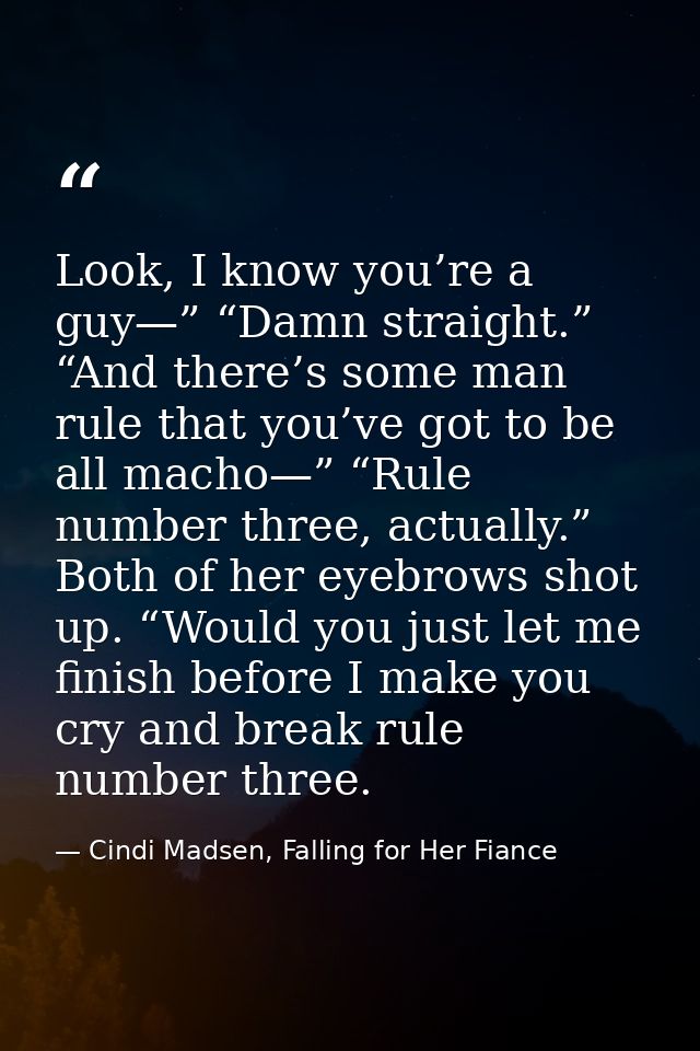 Look, I know you’re a guy—” “Damn straight.” “And there’s some man rule that you’ve got to be all macho—” “Rule number t — Cindi Madsen, Falling for Her Fiance