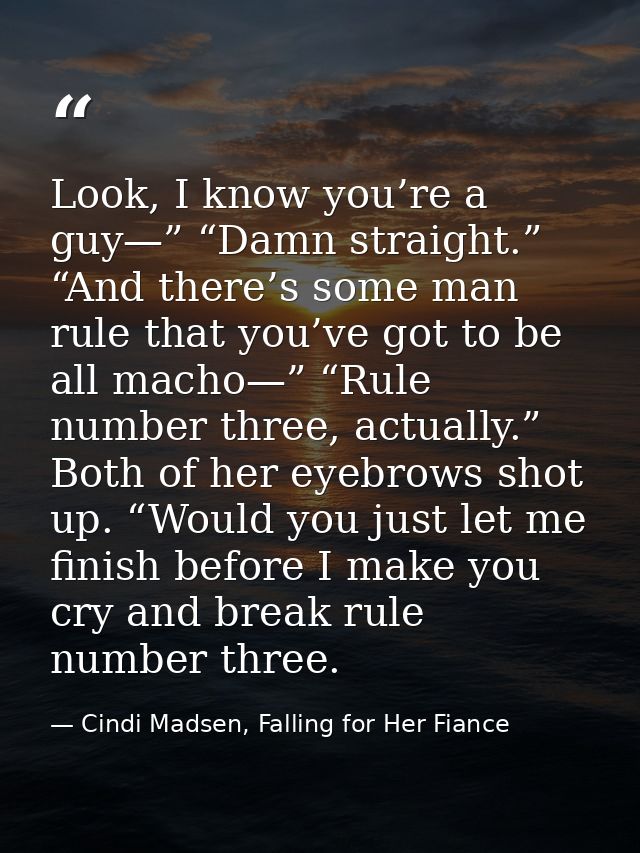 Look, I know you’re a guy—” “Damn straight.” “And there’s some man rule that you’ve got to be all macho—” “Rule number t — Cindi Madsen, Falling for Her Fiance