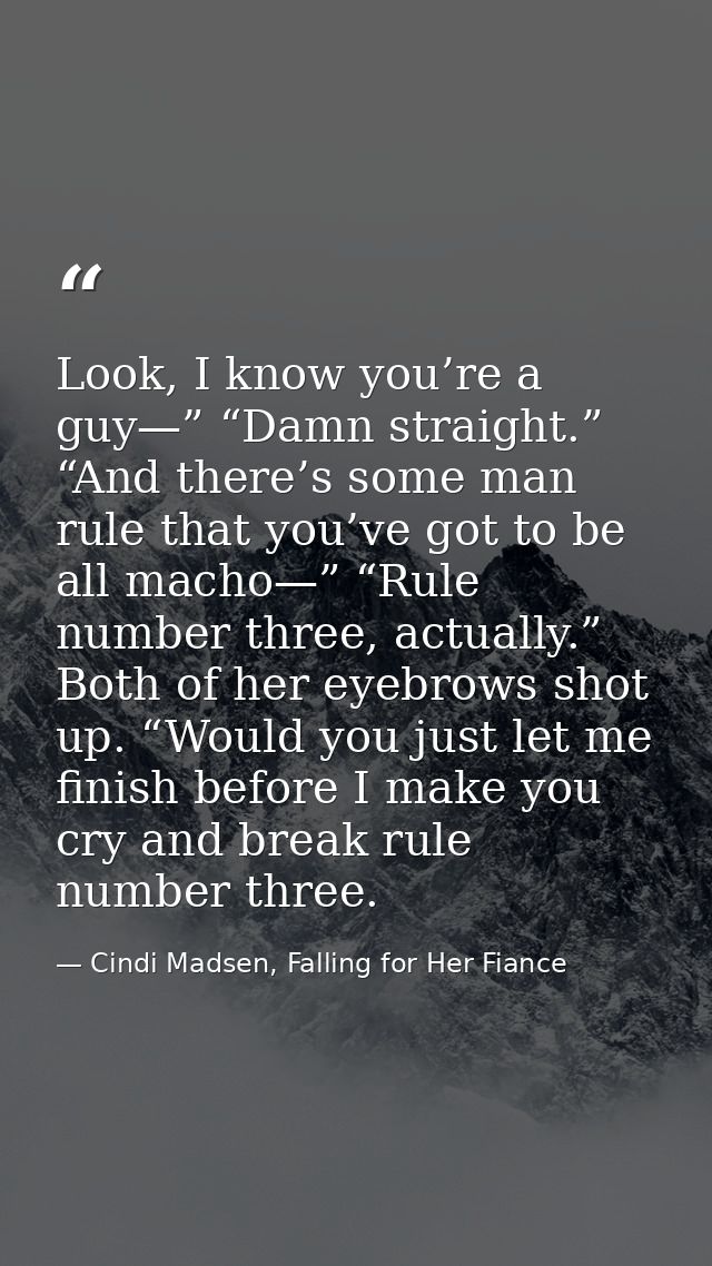 Look, I know you’re a guy—” “Damn straight.” “And there’s some man rule that you’ve got to be all macho—” “Rule number t — Cindi Madsen, Falling for Her Fiance