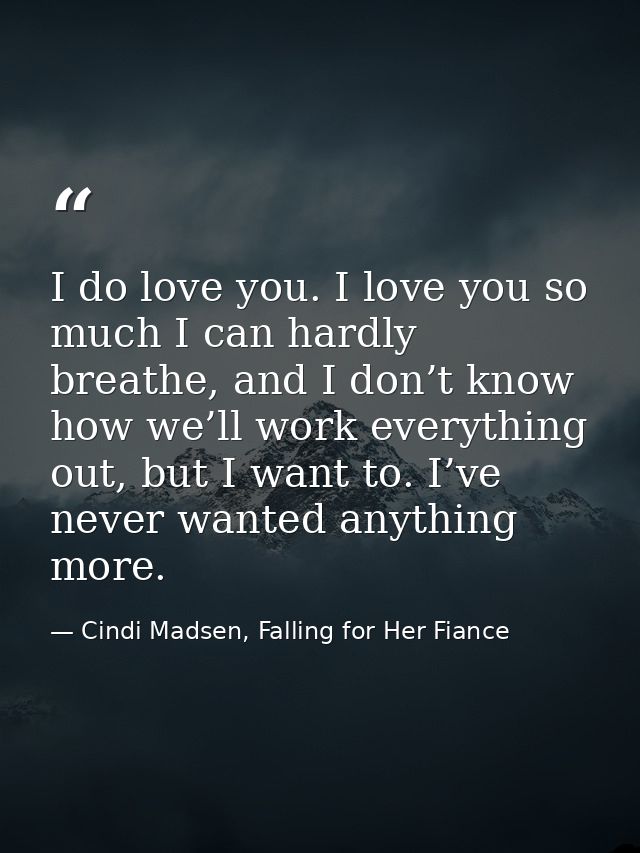 I do love you. I love you so much I can hardly breathe, and I don’t know how we’ll work everything out, but I want to. I — Cindi Madsen, Falling for Her Fiance