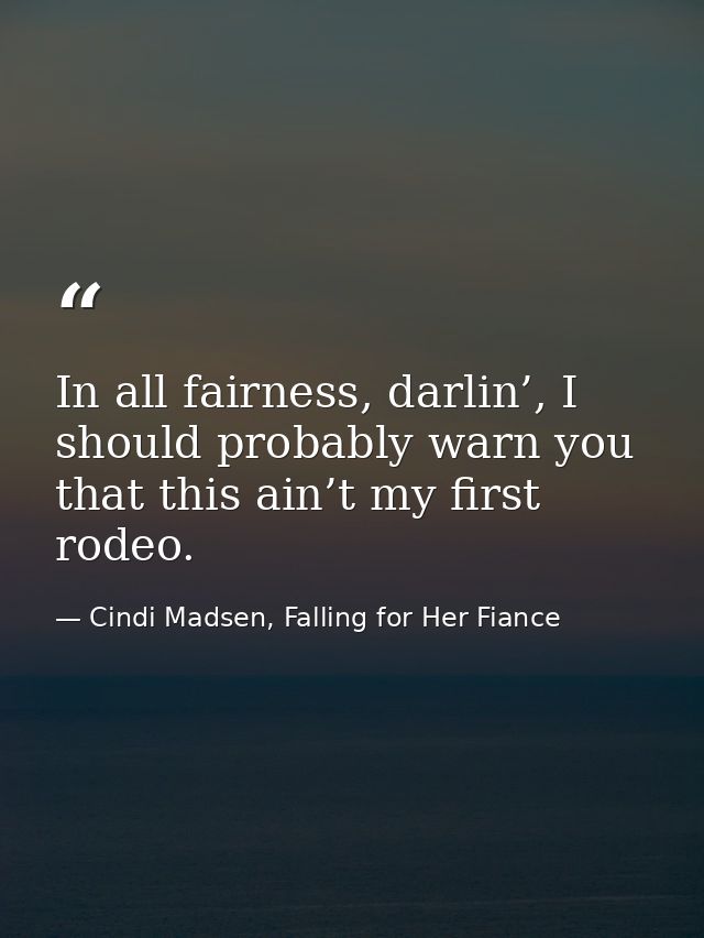 In all fairness, darlin’, I should probably warn you that this ain’t my first rodeo. — Cindi Madsen, Falling for Her Fiance