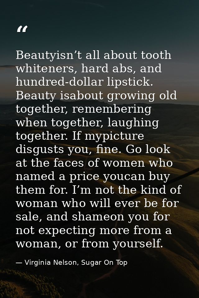 Beautyisn’t all about tooth whiteners, hard abs, and hundred-dollar lipstick. Beauty isabout growing old together, remem — Virginia Nelson, Sugar On Top