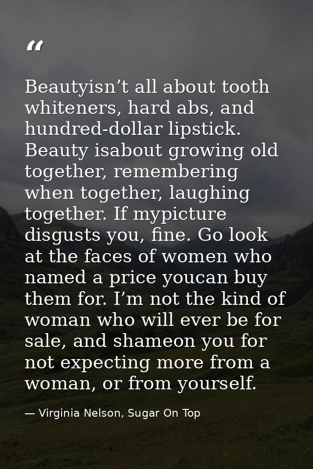 Beautyisn’t all about tooth whiteners, hard abs, and hundred-dollar lipstick. Beauty isabout growing old together, remem — Virginia Nelson, Sugar On Top