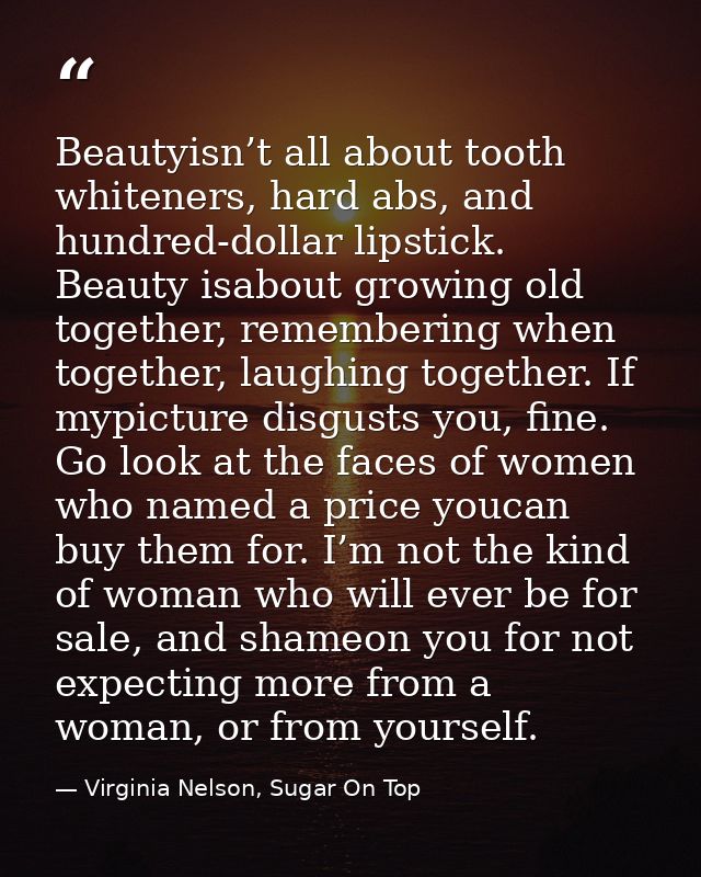 Beautyisn’t all about tooth whiteners, hard abs, and hundred-dollar lipstick. Beauty isabout growing old together, remem — Virginia Nelson, Sugar On Top