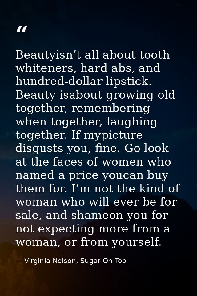 Beautyisn’t all about tooth whiteners, hard abs, and hundred-dollar lipstick. Beauty isabout growing old together, remem — Virginia Nelson, Sugar On Top