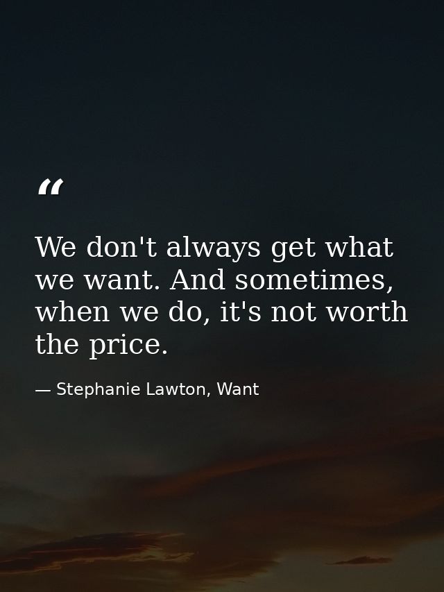 We don't always get what we want. And sometimes, when we do, it's not worth the price. — Stephanie Lawton, Want