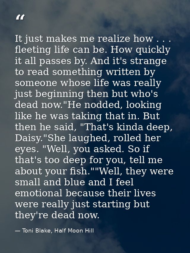 It just makes me realize how . . . fleeting life can be. How quickly it all passes by. And it's strange to read somethin — Toni Blake, Half Moon Hill
