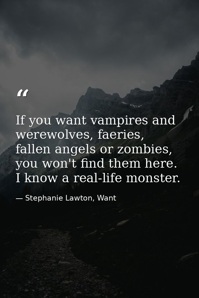 If you want vampires and werewolves, faeries, fallen angels or zombies, you won't find them here. I know a real-life mon — Stephanie Lawton, Want