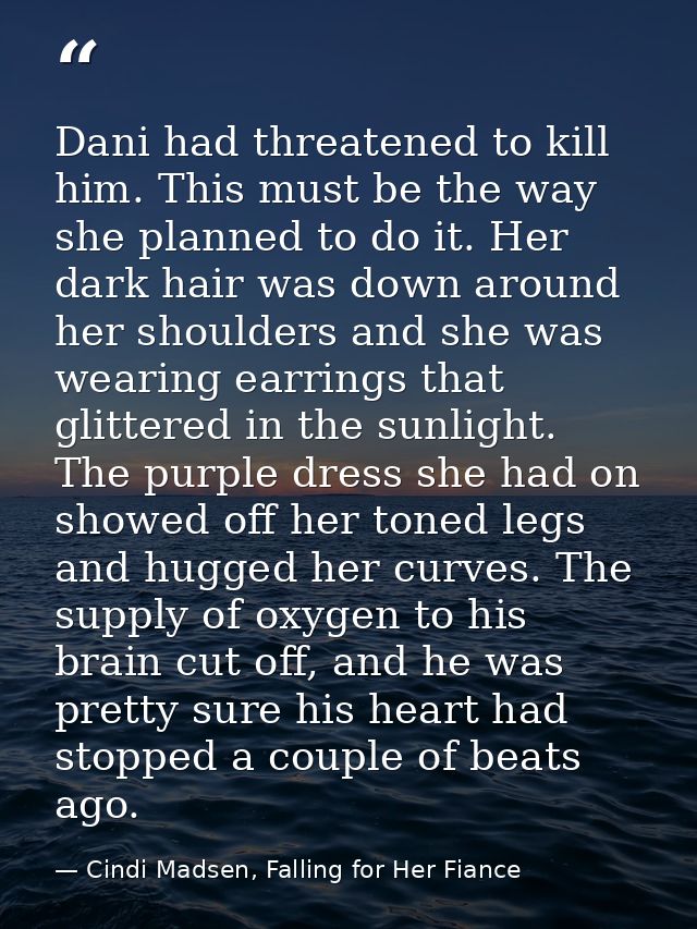 Dani had threatened to kill him. This must be the way she planned to do it. Her dark hair was down around her shoulders  — Cindi Madsen, Falling for Her Fiance