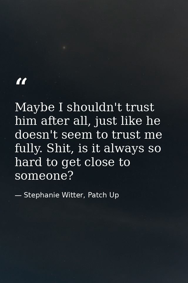 Maybe I shouldn't trust him after all, just like he doesn't seem to trust me fully. Shit, is it always so hard to get cl — Stephanie Witter, Patch Up
