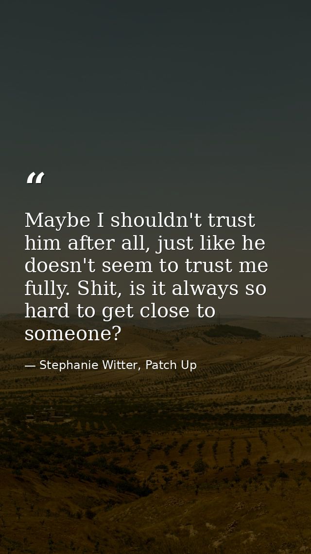 Maybe I shouldn't trust him after all, just like he doesn't seem to trust me fully. Shit, is it always so hard to get cl — Stephanie Witter, Patch Up