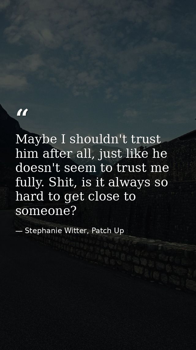 Maybe I shouldn't trust him after all, just like he doesn't seem to trust me fully. Shit, is it always so hard to get cl — Stephanie Witter, Patch Up