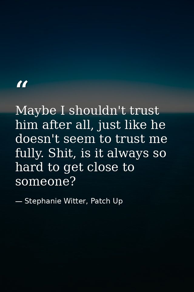 Maybe I shouldn't trust him after all, just like he doesn't seem to trust me fully. Shit, is it always so hard to get cl — Stephanie Witter, Patch Up