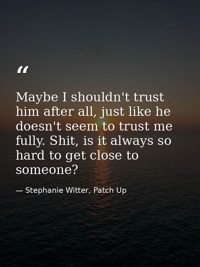 Maybe I shouldn't trust him after all, just like he doesn't seem to trust me fully. Shit, is it always so hard to get cl — Stephanie Witter, Patch Up