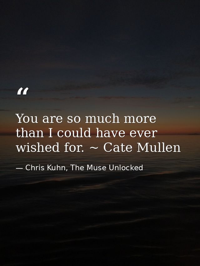 You are so much more than I could have ever wished for. ~ Cate Mullen — Chris Kuhn, The Muse Unlocked