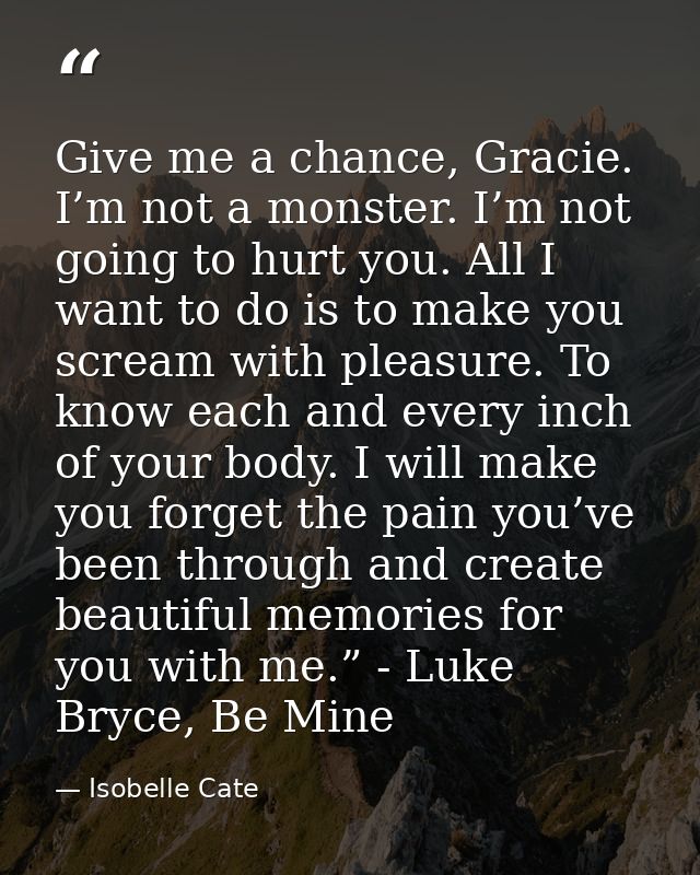 Give me a chance, Gracie. I’m not a monster. I’m not going to hurt you. All I want to do is to make you scream with plea — Isobelle Cate