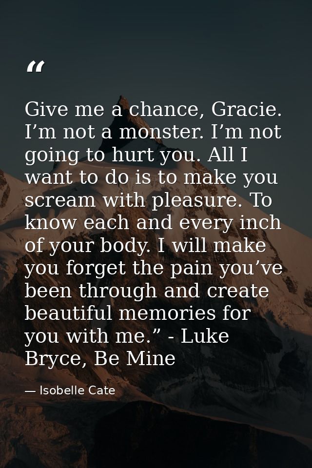 Give me a chance, Gracie. I’m not a monster. I’m not going to hurt you. All I want to do is to make you scream with plea — Isobelle Cate