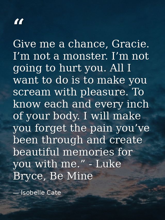 Give me a chance, Gracie. I’m not a monster. I’m not going to hurt you. All I want to do is to make you scream with plea — Isobelle Cate