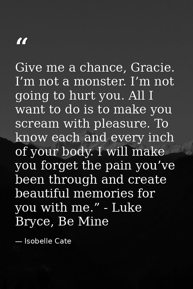 Give me a chance, Gracie. I’m not a monster. I’m not going to hurt you. All I want to do is to make you scream with plea — Isobelle Cate