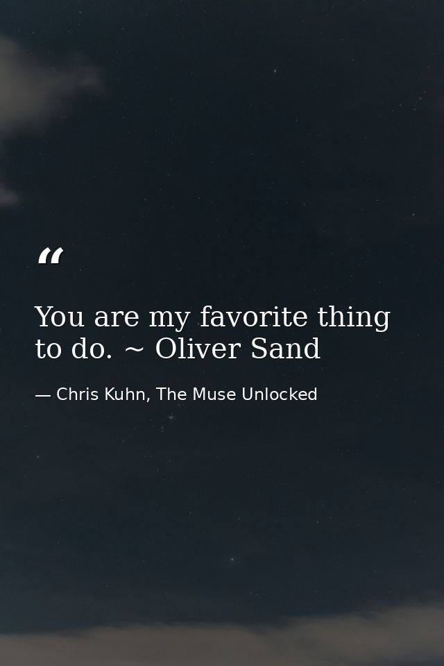 You are my favorite thing to do. ~ Oliver Sand — Chris Kuhn, The Muse Unlocked