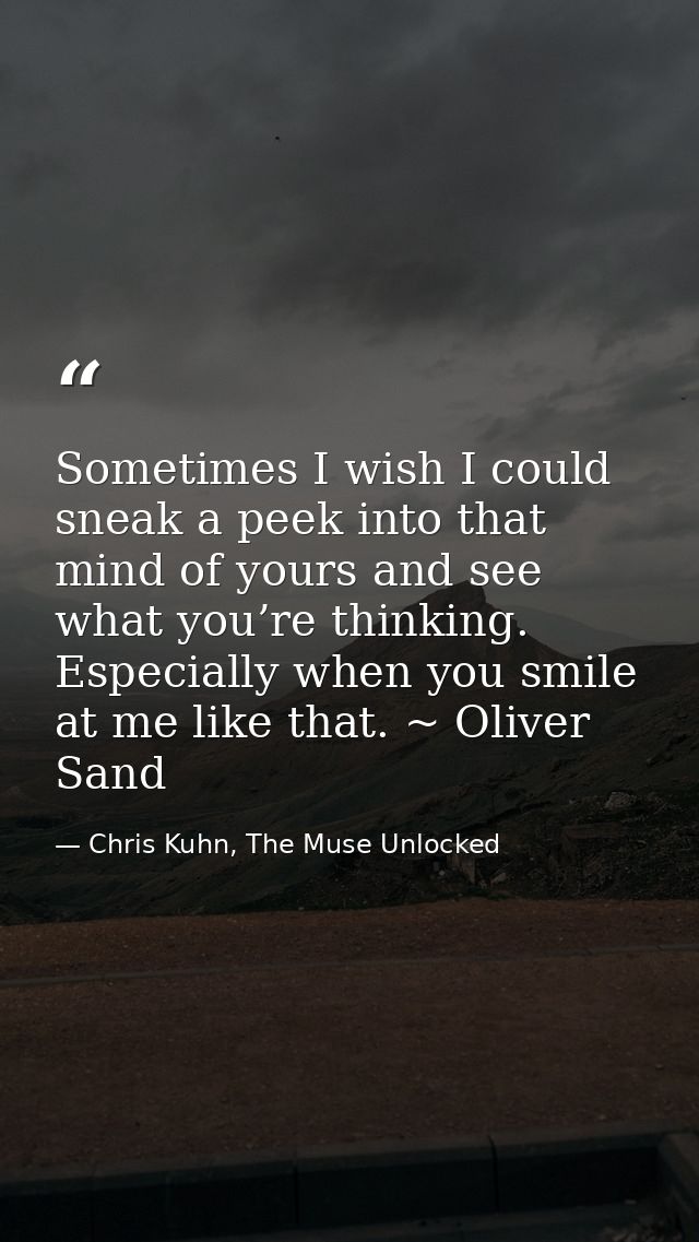 Sometimes I wish I could sneak a peek into that mind of yours and see what you’re thinking. Especially when you smile at — Chris Kuhn, The Muse Unlocked