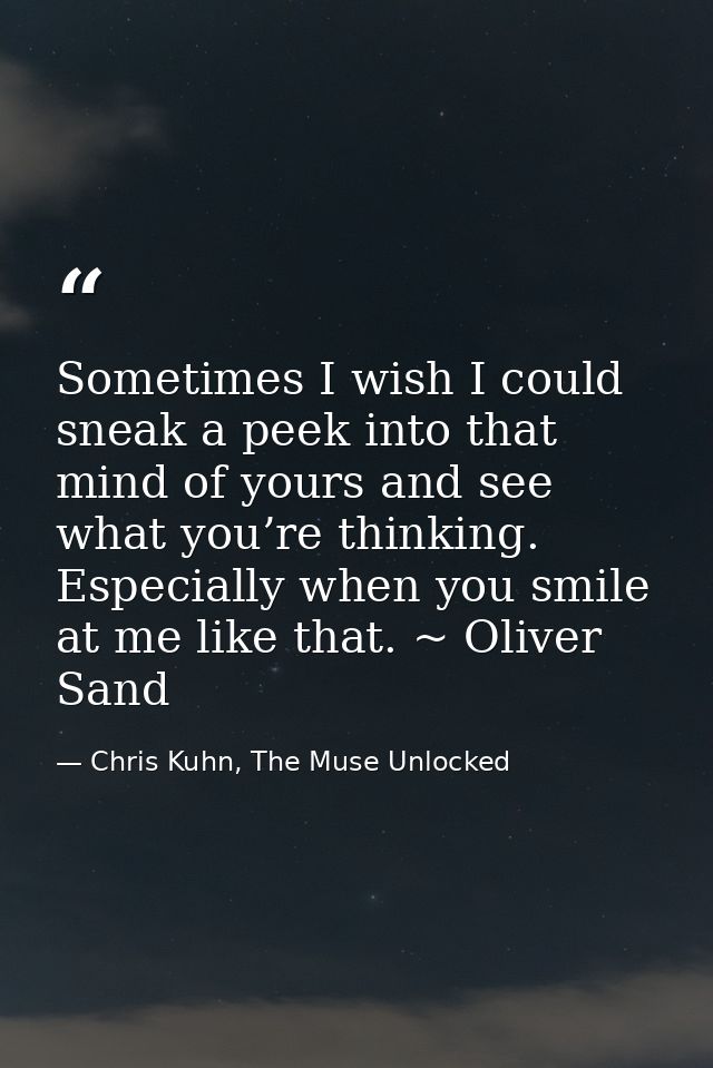 Sometimes I wish I could sneak a peek into that mind of yours and see what you’re thinking. Especially when you smile at — Chris Kuhn, The Muse Unlocked