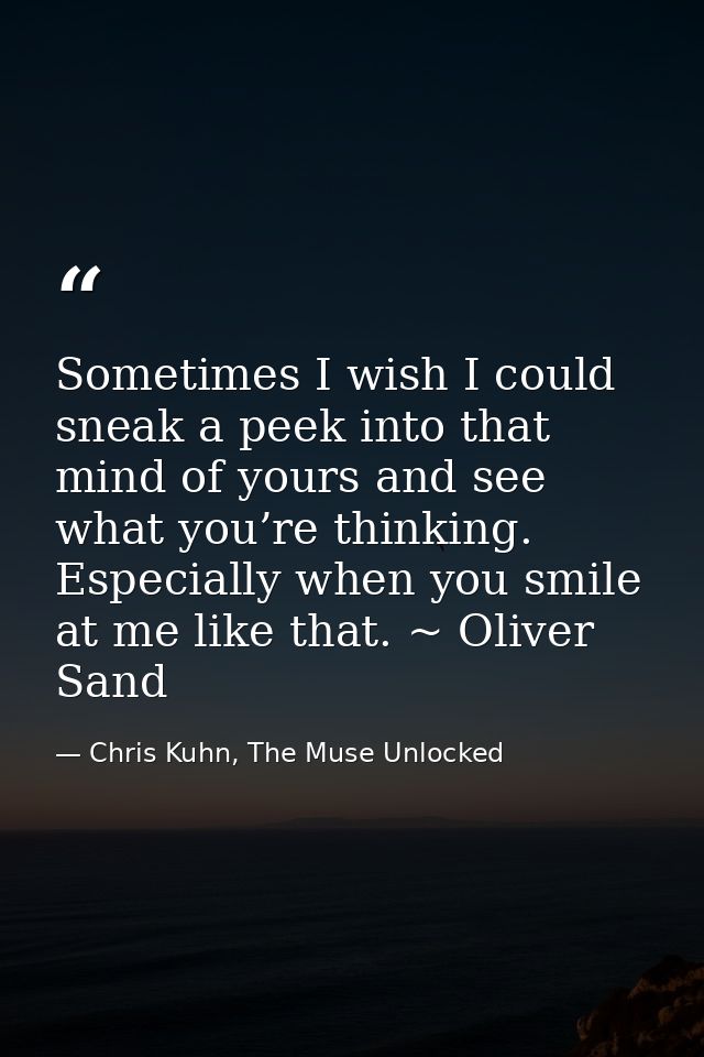 Sometimes I wish I could sneak a peek into that mind of yours and see what you’re thinking. Especially when you smile at — Chris Kuhn, The Muse Unlocked