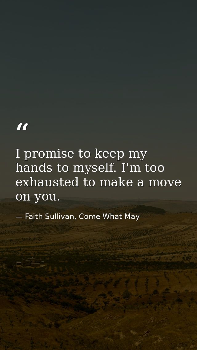 I promise to keep my hands to myself. I'm too exhausted to make a move on you. — Faith Sullivan, Come What May
