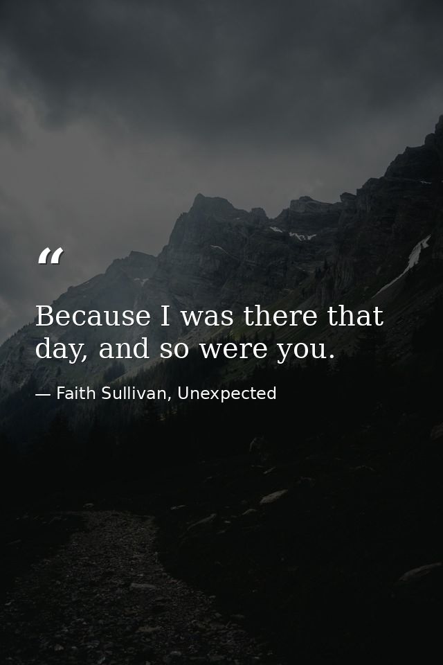 Because I was there that day, and so were you. — Faith Sullivan, Unexpected
