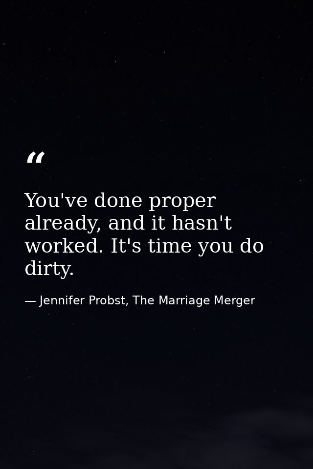 You've done proper already, and it hasn't worked. It's time you do dirty. — Jennifer Probst, The Marriage Merger