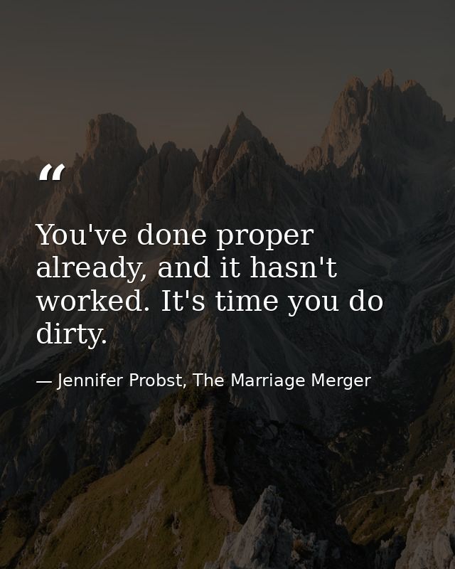 You've done proper already, and it hasn't worked. It's time you do dirty. — Jennifer Probst, The Marriage Merger