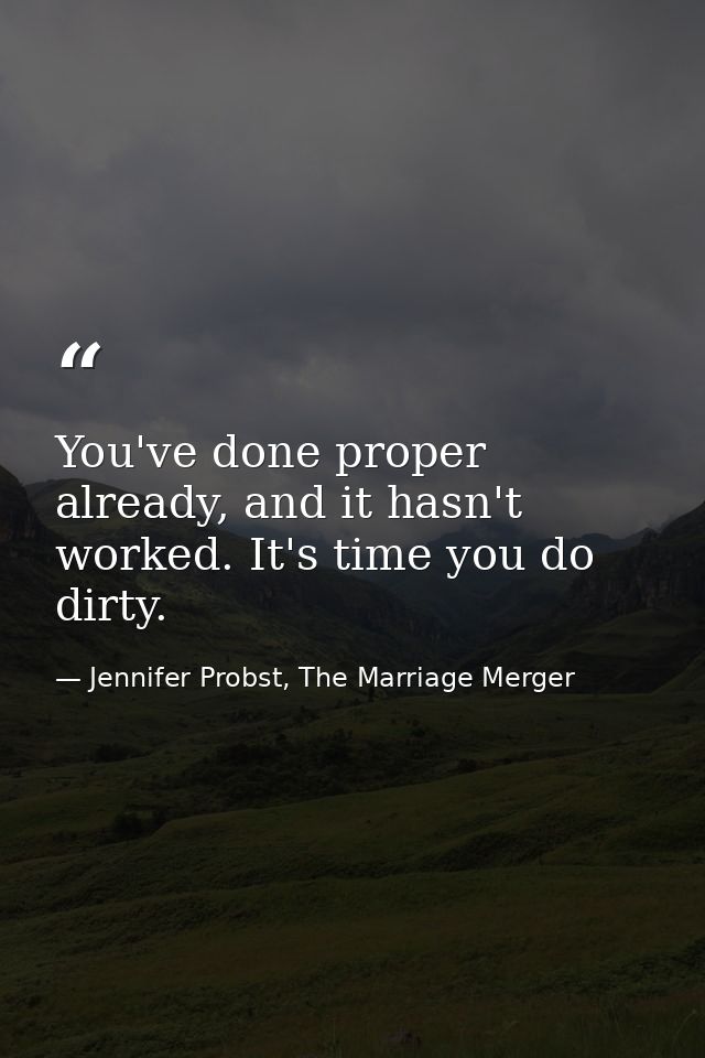 You've done proper already, and it hasn't worked. It's time you do dirty. — Jennifer Probst, The Marriage Merger