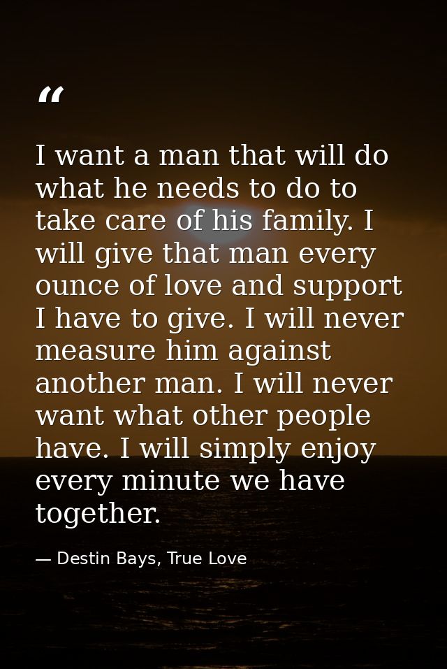I want a man that will do what he needs to do to take care of his family. I will give that man every ounce of love and s — Destin Bays, True Love