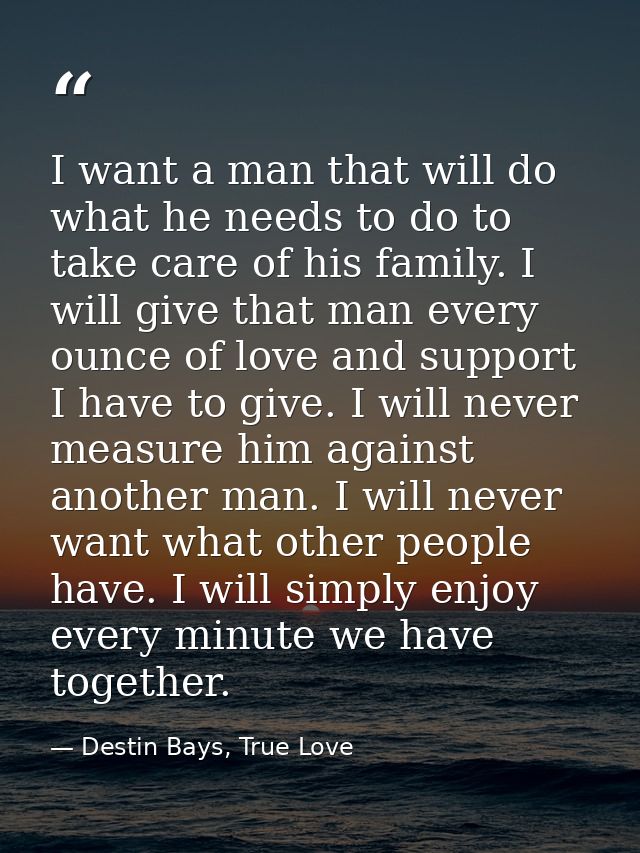 I want a man that will do what he needs to do to take care of his family. I will give that man every ounce of love and s — Destin Bays, True Love